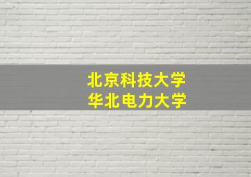 北京科技大学 华北电力大学